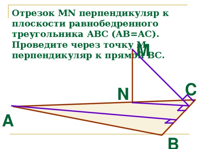 Отрезок MN перпендикуляр к плоскости равнобедренного треугольника АВС (АВ=АС). Проведите через точку М перпендикуляр к прямой ВС. М С N A В