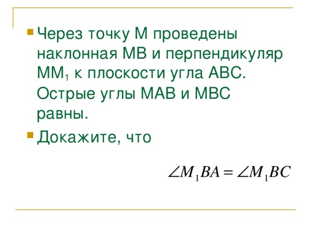 Через точку М проведены наклонная МВ и перпендикуляр ММ 1 к плоскости угла АВС. Острые углы МАВ и МВС равны. Докажите, что