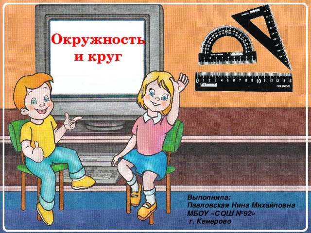 Окружность и круг Выполнила: Павловская Нина Михайловна МБОУ «СОШ №92»  г. Кемерово