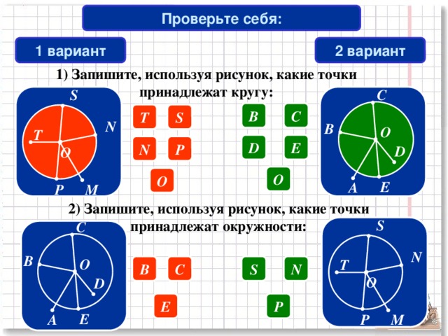 Проверьте себя: 1 вариант 2 вариант 1) Запишите, используя рисунок, какие точки принадлежат кругу:  S  C C B T S  N  B  O  O  T D E P N  D O O  E A  P  M 2) Запишите, используя рисунок, какие точки принадлежат окружности:  S  C  N  B  O  T  O S N C B  D P E  E A  M  P