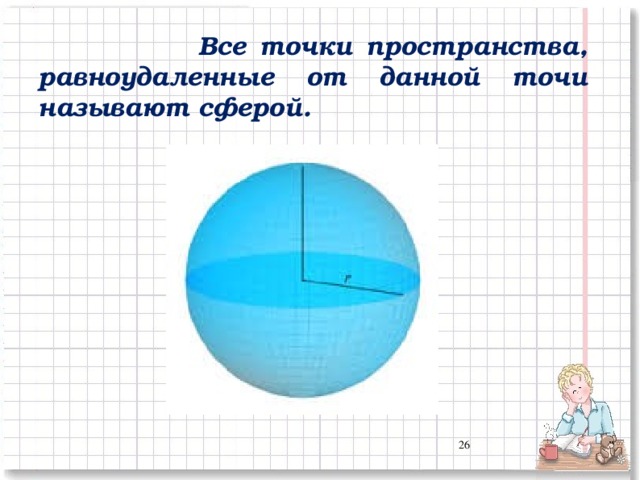 Все точки пространства, равноудаленные от данной точи называют сферой. 24