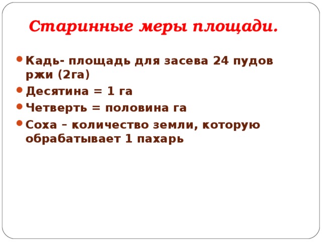 Старинные меры площади. Кадь- площадь для засева 24 пудов ржи (2га) Десятина = 1 га Четверть = половина га Соха – количество земли, которую обрабатывает 1 пахарь