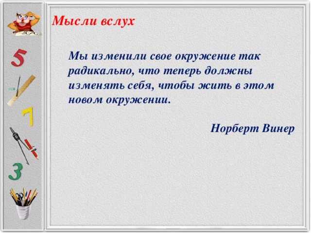 Мысли вслух Мы изменили свое окружение так радикально, что теперь должны изменять себя, чтобы жить в этом новом окружении.  Норберт Винер