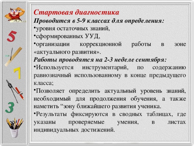 Стартовая диагностика Проводится в 5-9 классах для определения: уровня остаточных знаний, сформированных УУД, организации коррекционной работы в зоне «актуального развития». Работы проводятся на 2-3 неделе сентября: