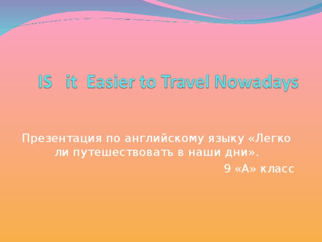 Презентация по английскому языку «Легко ли путешествовать в наши дни» . 9 «А» класс