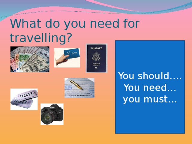 What do you need for travelling? You should…. You need… you must…