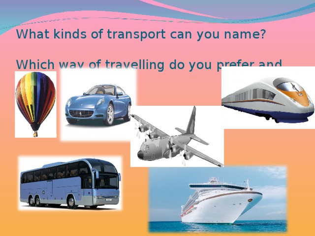 What kinds of transport can you name?   Which way of travelling do you prefer and why?