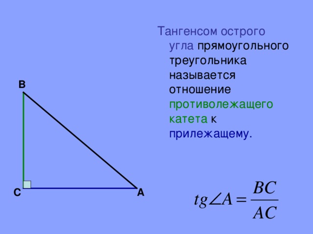 Тангенсом острого угла прямоугольного треугольника называется отношение противолежащего катета к  прилежащему. В С А