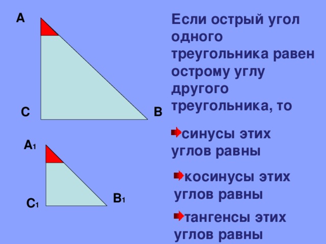 А Если острый угол одного треугольника равен острому углу другого треугольника, то С В синусы этих углов равны А 1 косинусы этих углов равны В 1 С 1