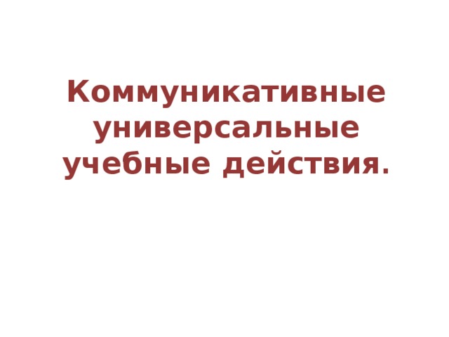 Коммуникативные универсальные учебные действия .