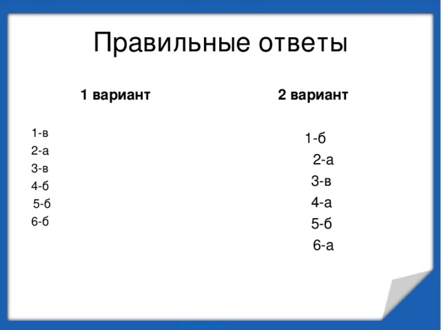 Правильные ответы  1 вариант  2 вариант 1-в 2-а 3-в 4-б 5-б 6-б 1-б  2-а 3-в 4-а 5-б  6-а