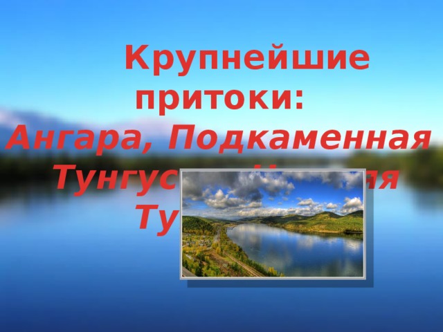 Крупнейшие притоки:  Ангара, Подкаменная  Тунгуска, Нижняя Тунгуска .