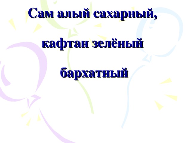 Сам алый сахарный,   кафтан зелёный   бархатный