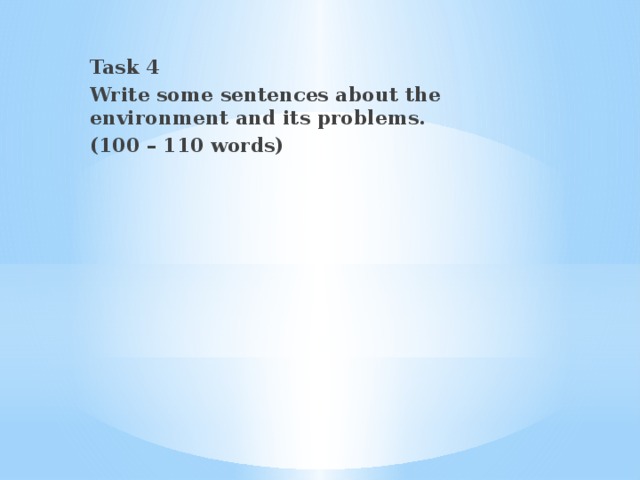 Task 4 Write some sentences about the environment and its problems. (100 – 110 words)