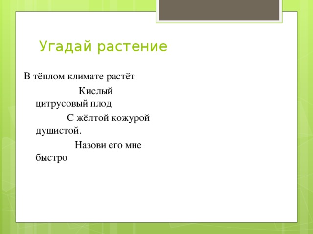 Угадай растение В тёплом климате растёт  Кислый цитрусовый плод    С жёлтой кожурой душистой.    Назови его мне быстро