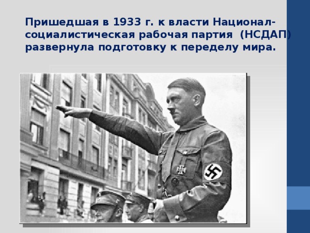 Пришедшая в 1933 г. к власти Национал-социалистическая рабочая партия (НСДАП) развернула подготовку к переделу мира.