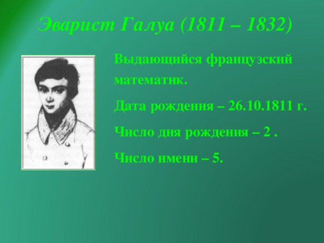 Эварист Галуа (1811 – 1832) Выдающийся французский математик. Дата рождения – 26.10.1811 г. Число дня рождения – 2 . Число имени – 5.