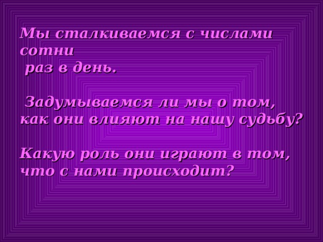 Мы сталкиваемся с числами сотни  раз в день.   Задумываемся ли мы о том, как они влияют на нашу судьбу?  Какую роль они играют в том, что с нами происходит?