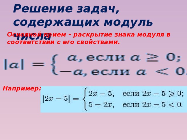 Решение задач,  содержащих модуль числа Основной прием – раскрытие знака модуля в соответствии с его свойствами. Например: