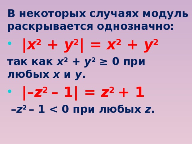 В некоторых случаях модуль раскрывается однозначно: | x 2 + y 2 | = x 2 + y 2 так как x 2 + y 2 ≥ 0 при любых х и у . |– z 2 – 1| = z 2 + 1 – z 2 – 1  z .