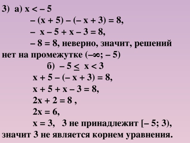 3) а) х  – (х + 5) – (– х + 3) = 8, – х – 5 + х – 3 = 8, – 8 = 8, неверно, значит, решений нет на промежутке (–∞; – 5)  б) – 5  х   х + 5 – (– х + 3) = 8,  х + 5 + х – 3 = 8,  2х + 2 = 8 ,  2х = 6,  х = 3, 3 не принадлежит [– 5; 3), значит 3 не является корнем уравнения.