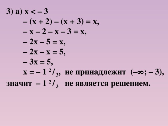 3) а) х  – (х + 2) – (х + 3) = х, – х – 2 – х – 3 = х, – 2х – 5 = х, – 2х – х = 5, – 3х = 5,  х = – 1 2 /  3 , не принадлежит (–∞; – 3), значит – 1 2 /  3 не является решением.  
