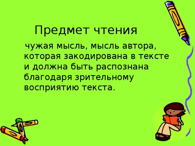 Предмет чтения  чужая мысль, мысль автора, которая закодирована в тексте и должна быть распознана благодаря зрительному восприятию текста.