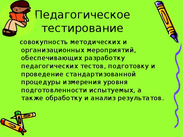 Педагогическое тестирование  совокупность методических и организационных мероприятий, обеспечивающих разработку педагогических тестов, подготовку и проведение стандартизованной процедуры измерения уровня подготовленности испытуемых, а также обработку и анализ результатов.