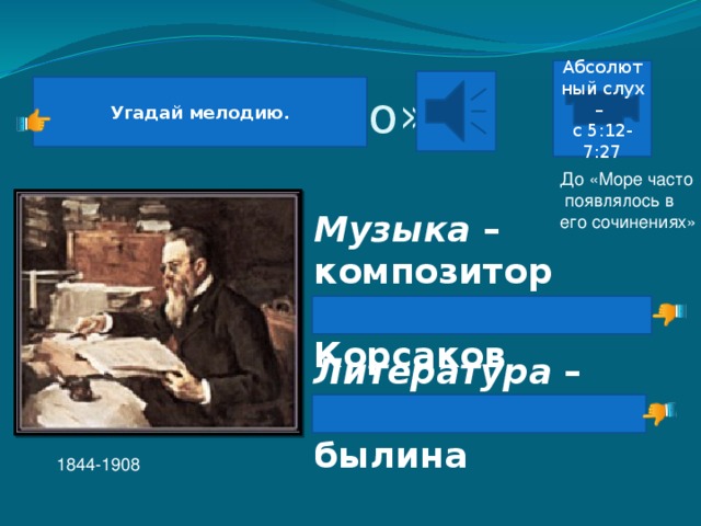 Опера «Садко» Абсолютный слух – с 5:12-7:27 Угадай мелодию. До «Море часто  появлялось в его сочинениях» Музыка – композитор Римский Корсаков Литература – русская былина 1844-1908