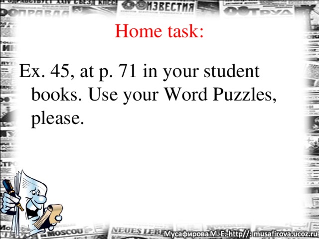 Home task: Ex. 45, at p. 71 in your student books.  Use your Word Puzzles, please.