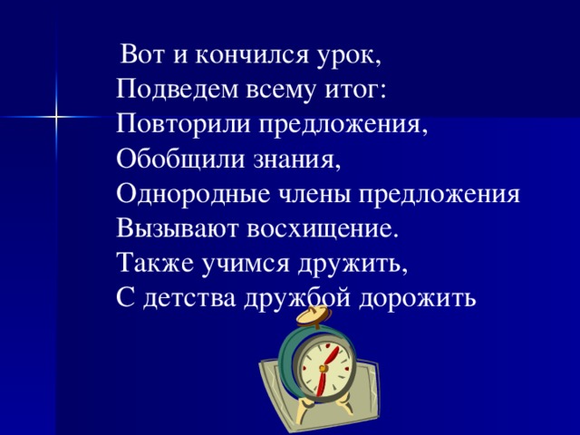 Вот и кончился урок,  Подведем всему итог:  Повторили предложения,  Обобщили знания,  Однородные члены предложения  Вызывают восхищение.  Также учимся дружить,  С детства дружбой дорожить