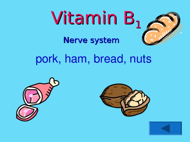 Vitamin B 1 Nerve system pork, ham, bread, nuts