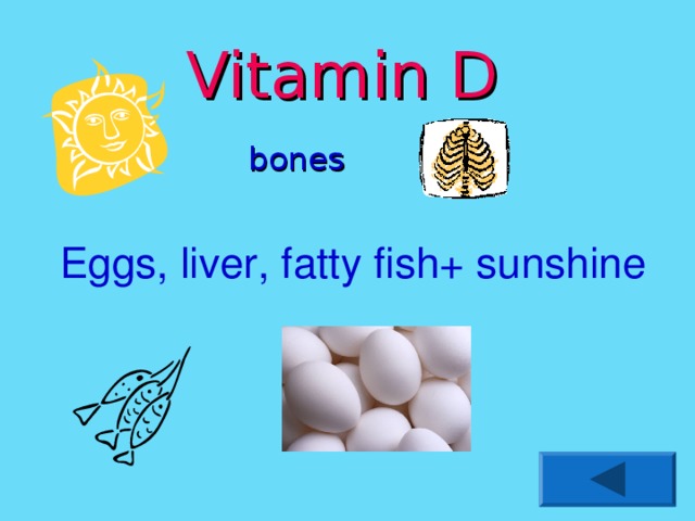 Vitamin D bones Eggs, liver, fatty fish+ sunshine