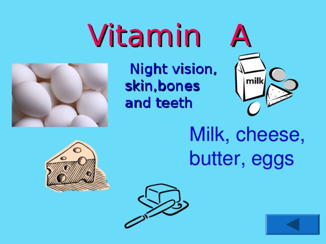 Vitamin A  Night vision, skin,bones and teeth Milk, cheese, butter, eggs