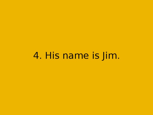 4. His name is Jim.