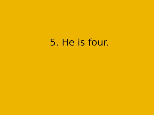 5. He is four.