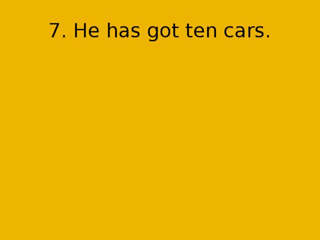 7. He has got ten cars.