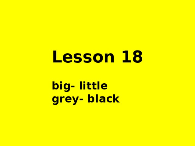 Lesson 18   big- little  grey- black