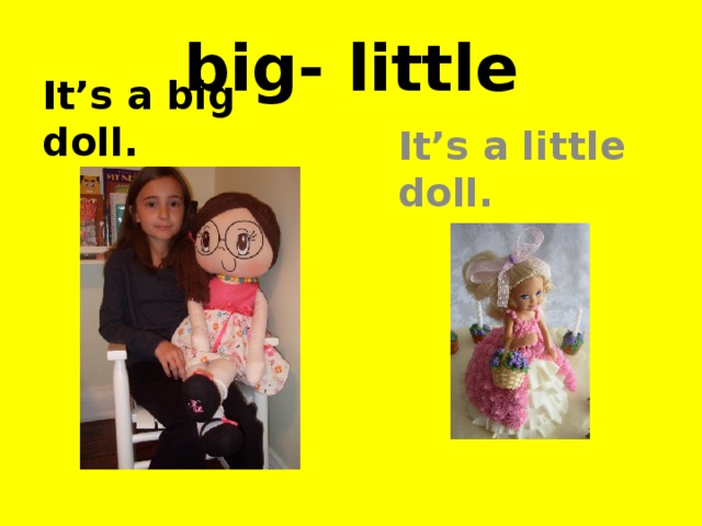 big- little It’s a big doll. It’s a little doll.