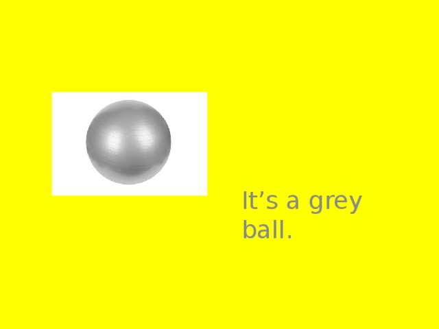 It’s a grey ball.
