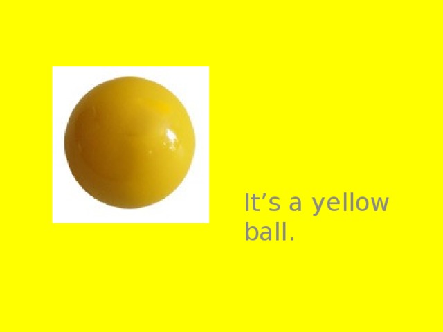 It’s a yellow ball.
