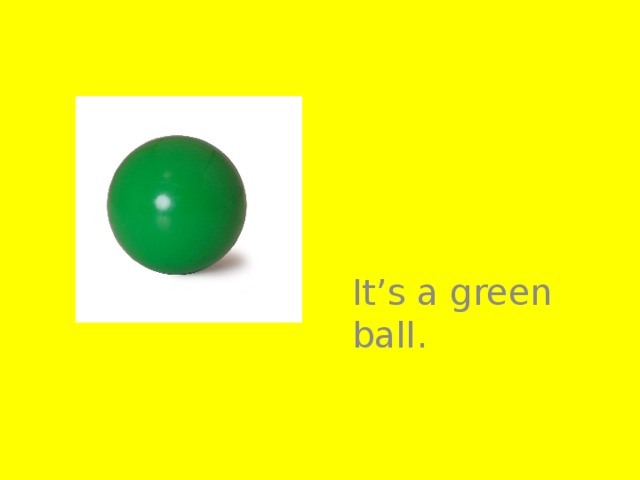 It’s a green ball.