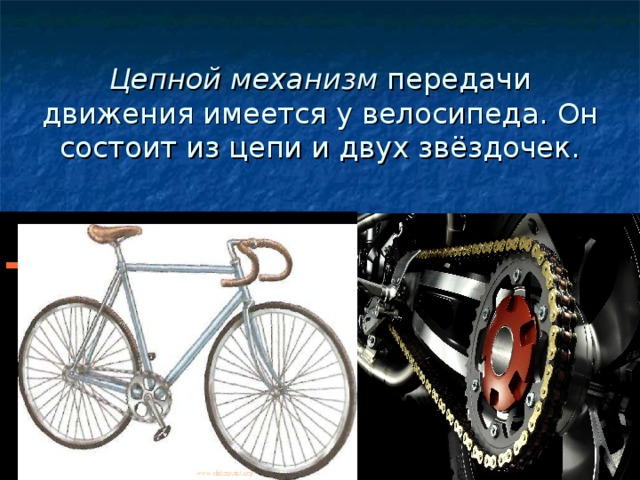 Цепной механизм передачи движения имеется у велосипеда. Он состоит из цепи и двух звёздочек.