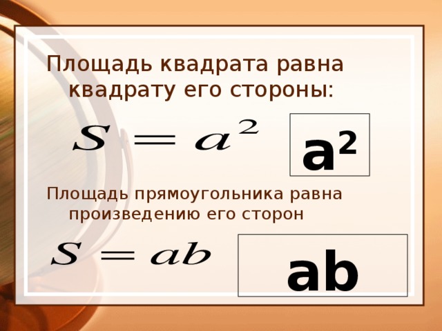 Площадь квадрата равна квадрату его стороны: Площадь прямоугольника равна произведению его сторон а 2  а b