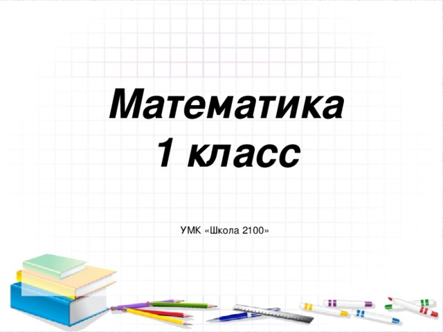 Математика  1 класс  УМК «Школа 2100»