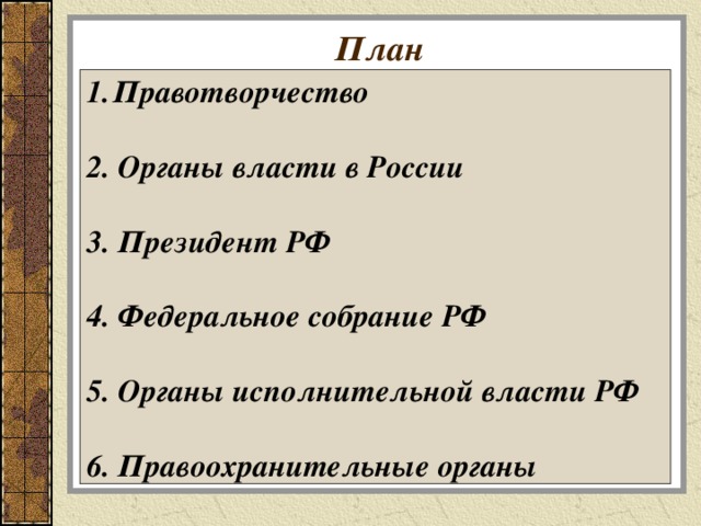 План Правотворчество  2. Органы власти в России  3. Президент РФ  4. Федеральное собрание РФ  5. Органы исполнительной власти РФ  6. Правоохранительные органы