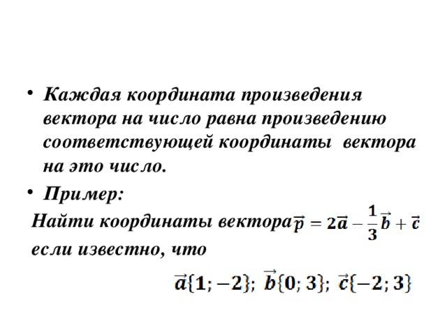 Каждая координата произведения вектора на число равна произведению соответствующей координаты вектора на это число. Пример: