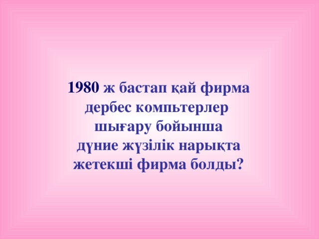 1980 ж бастап қай фирма дербес компьтерлер шығару бойынша  дүние жүзілік нарықта жетекші фирма болды?