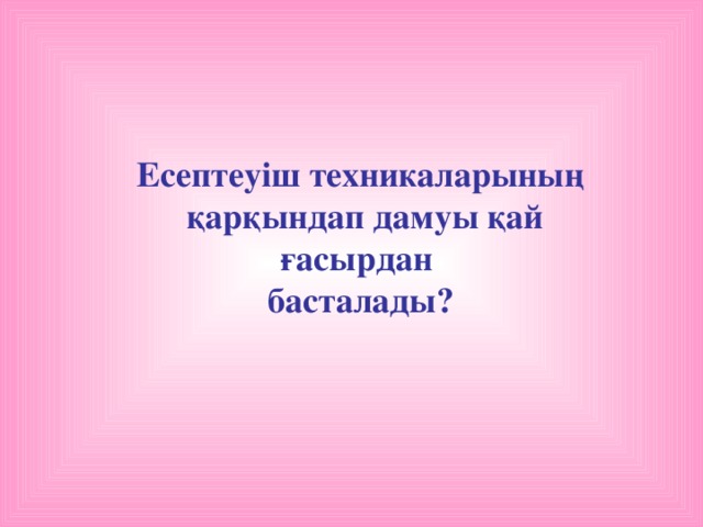 Есептеуіш техникаларының  қарқындап дамуы қай ғасырдан басталады?