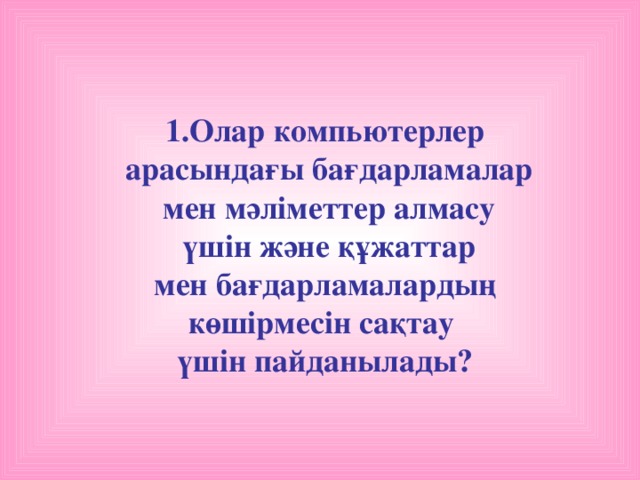 1.Олар компьютерлер  арасындағы бағдарламалар  мен мәліметтер алмасу  үшін және құжаттар  мен бағдарламалардың көшірмесін сақтау үшін пайданылады?